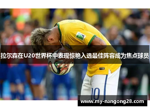 拉尔森在U20世界杯中表现惊艳入选最佳阵容成为焦点球员