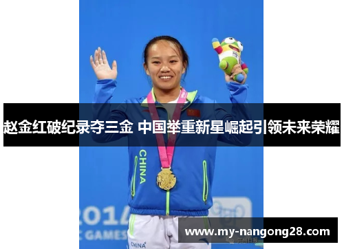 赵金红破纪录夺三金 中国举重新星崛起引领未来荣耀