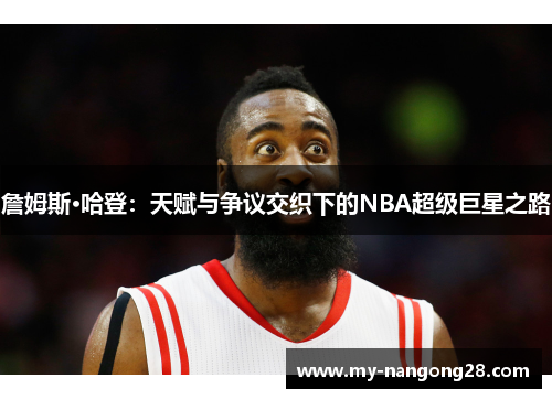 詹姆斯·哈登：天赋与争议交织下的NBA超级巨星之路