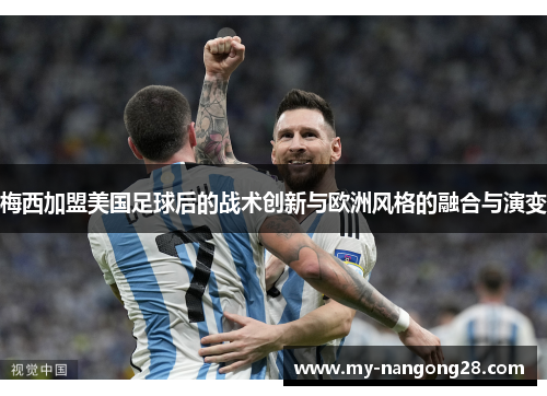 梅西加盟美国足球后的战术创新与欧洲风格的融合与演变