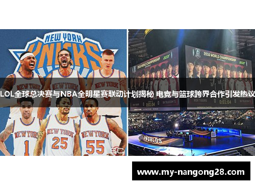 LOL全球总决赛与NBA全明星赛联动计划揭秘 电竞与篮球跨界合作引发热议