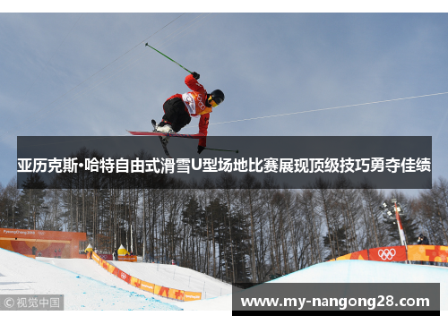 亚历克斯·哈特自由式滑雪U型场地比赛展现顶级技巧勇夺佳绩