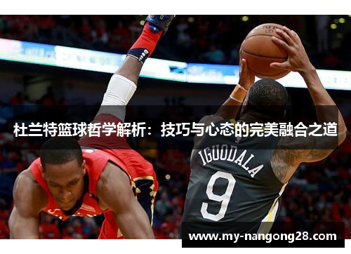 杜兰特篮球哲学解析：技巧与心态的完美融合之道