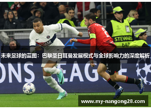 未来足球的蓝图：巴黎圣日耳曼发展模式与全球影响力的深度解析