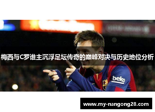梅西与C罗谁主沉浮足坛传奇的巅峰对决与历史地位分析