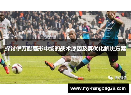 探讨伊万踢菱形中场的战术原因及其优化解决方案