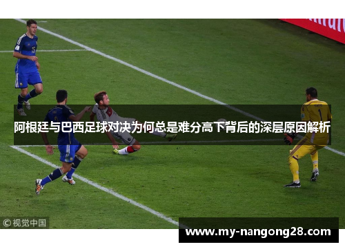 阿根廷与巴西足球对决为何总是难分高下背后的深层原因解析