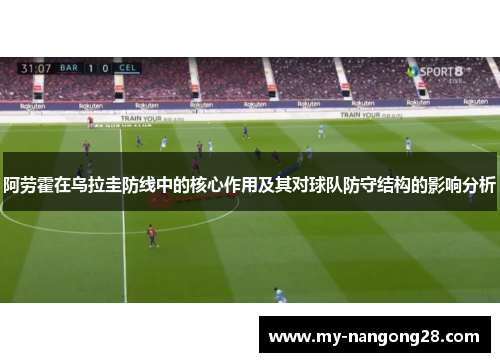 阿劳霍在乌拉圭防线中的核心作用及其对球队防守结构的影响分析