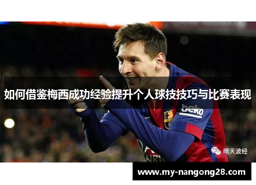 如何借鉴梅西成功经验提升个人球技技巧与比赛表现