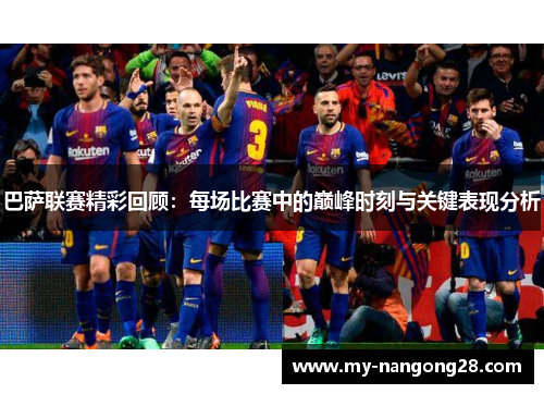 巴萨联赛精彩回顾：每场比赛中的巅峰时刻与关键表现分析