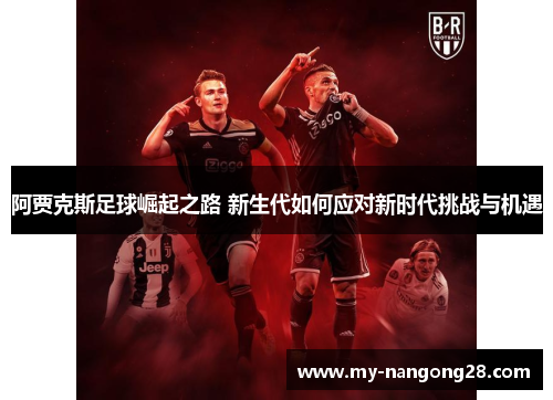 阿贾克斯足球崛起之路 新生代如何应对新时代挑战与机遇