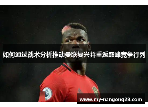 如何通过战术分析推动曼联复兴并重返巅峰竞争行列