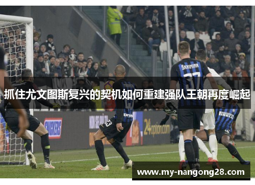 抓住尤文图斯复兴的契机如何重建强队王朝再度崛起