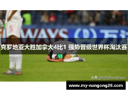克罗地亚大胜加拿大4比1 强势晋级世界杯淘汰赛
