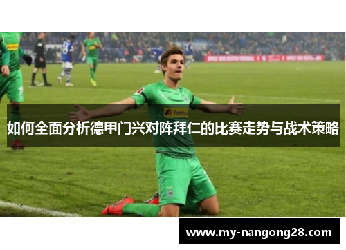 如何全面分析德甲门兴对阵拜仁的比赛走势与战术策略