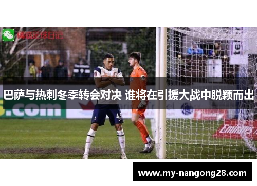 巴萨与热刺冬季转会对决 谁将在引援大战中脱颖而出