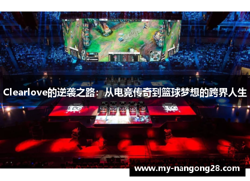 Clearlove的逆袭之路：从电竞传奇到篮球梦想的跨界人生