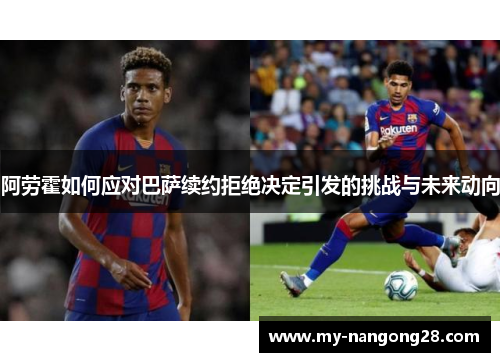 阿劳霍如何应对巴萨续约拒绝决定引发的挑战与未来动向