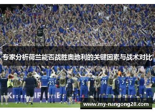 专家分析荷兰能否战胜奥地利的关键因素与战术对比