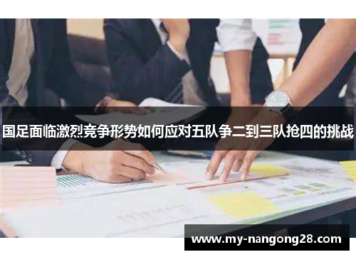 国足面临激烈竞争形势如何应对五队争二到三队抢四的挑战