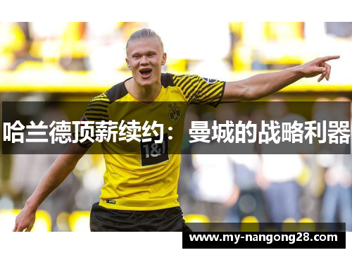 哈兰德顶薪续约：曼城的战略利器