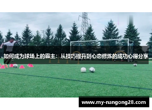 如何成为球场上的霸主：从技巧提升到心态修炼的成功心得分享