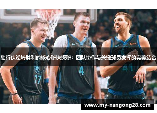 独行侠逆转胜利的核心秘诀探秘：团队协作与关键球员发挥的完美结合