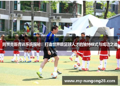 阿贾克斯青训系统揭秘：打造世界级足球人才的独特模式与成功之道