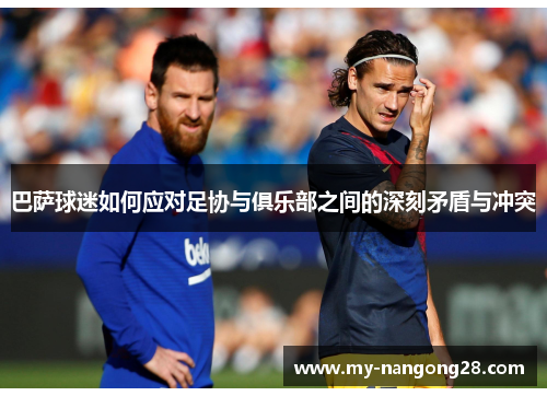 巴萨球迷如何应对足协与俱乐部之间的深刻矛盾与冲突