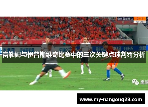 富勒姆与伊普斯维奇比赛中的三次关键点球判罚分析