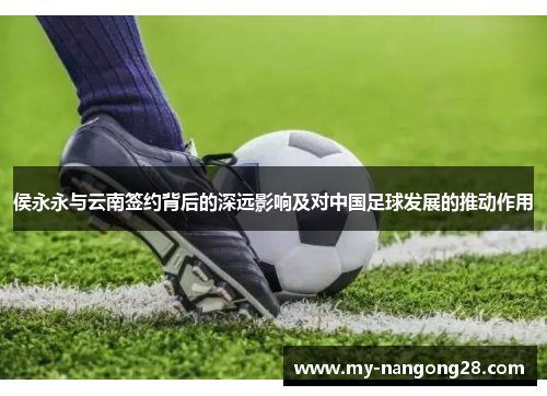 侯永永与云南签约背后的深远影响及对中国足球发展的推动作用