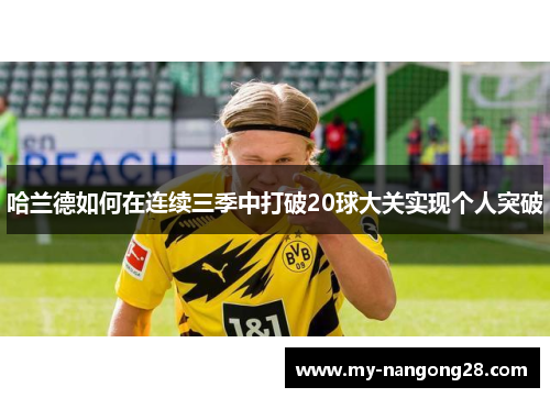 哈兰德如何在连续三季中打破20球大关实现个人突破