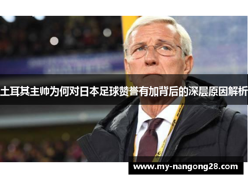 土耳其主帅为何对日本足球赞誉有加背后的深层原因解析