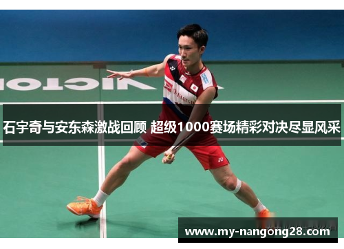 石宇奇与安东森激战回顾 超级1000赛场精彩对决尽显风采