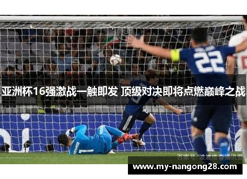 亚洲杯16强激战一触即发 顶级对决即将点燃巅峰之战