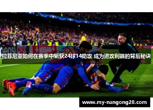 拉菲尼亚如何在赛季中斩获24球14助攻 成为进攻利器的背后秘诀