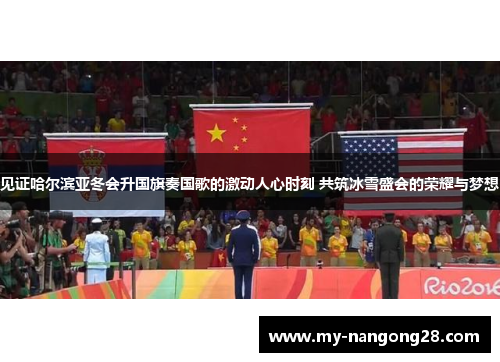 见证哈尔滨亚冬会升国旗奏国歌的激动人心时刻 共筑冰雪盛会的荣耀与梦想