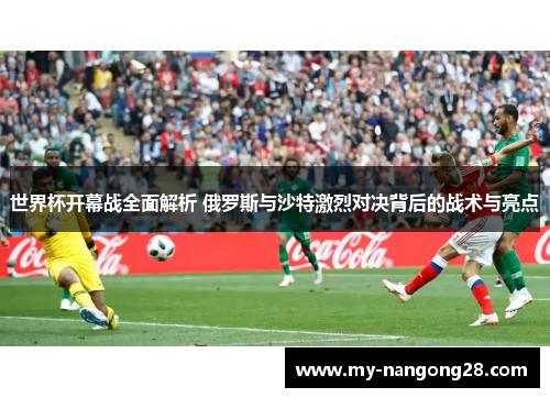 世界杯开幕战全面解析 俄罗斯与沙特激烈对决背后的战术与亮点