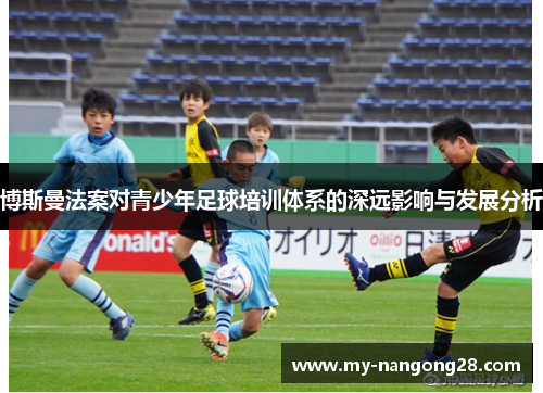 博斯曼法案对青少年足球培训体系的深远影响与发展分析