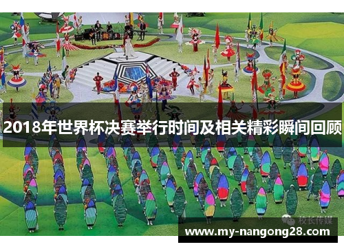 2018年世界杯决赛举行时间及相关精彩瞬间回顾