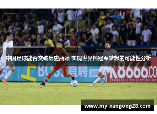 中国足球能否突破历史瓶颈 实现世界杯冠军梦想的可能性分析