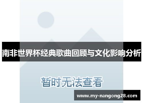 南非世界杯经典歌曲回顾与文化影响分析