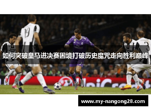 如何突破皇马进决赛困境打破历史魔咒走向胜利巅峰