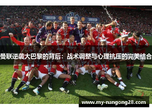 曼联逆袭大巴黎的背后：战术调整与心理抗压的完美结合
