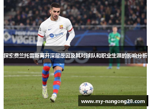 探索费兰托雷斯离开深层原因及其对球队和职业生涯的影响分析
