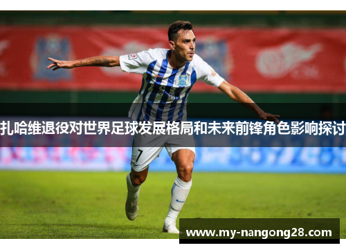 扎哈维退役对世界足球发展格局和未来前锋角色影响探讨