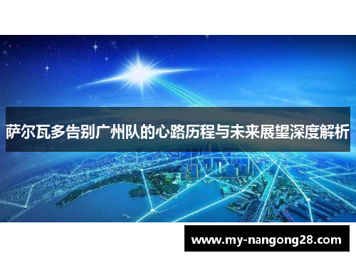 萨尔瓦多告别广州队的心路历程与未来展望深度解析