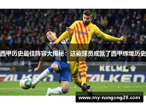 西甲历史最佳阵容大揭秘：这些球员成就了西甲辉煌历史