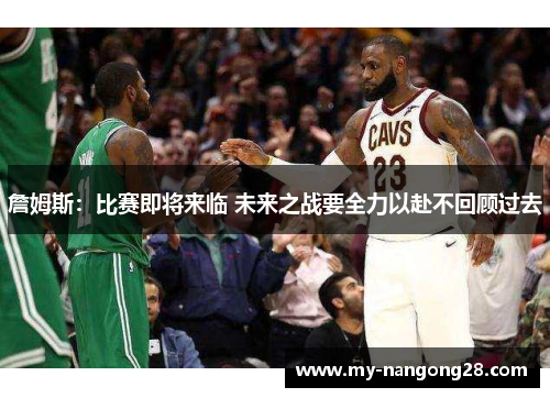 詹姆斯:比赛即将来临 未来之战要全力以赴不回顾过去 詹姆斯:比赛即将来临 未来之战要全力以赴不回顾过去