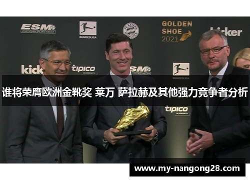 谁将荣膺欧洲金靴奖 莱万 萨拉赫及其他强力竞争者分析 谁将荣膺欧洲金靴奖 莱万 萨拉赫及其他强力竞争者分析